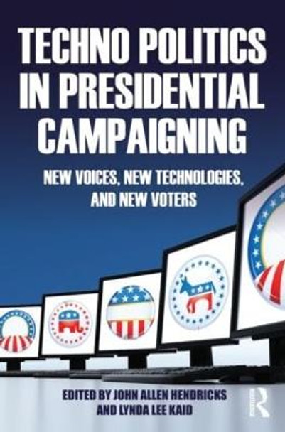 Techno Politics in Presidential Campaigning: New Voices, New Technologies, and New Voters by John Allen Hendricks