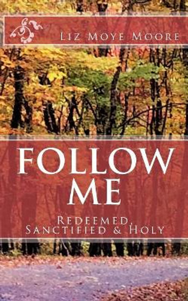 Follow Me: Redeemed, Sanctified & Holy by Liz Moye Moore 9781986009720