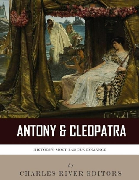 Antony & Cleopatra: History's Most Famous Romance by Charles River Editors 9781986042130