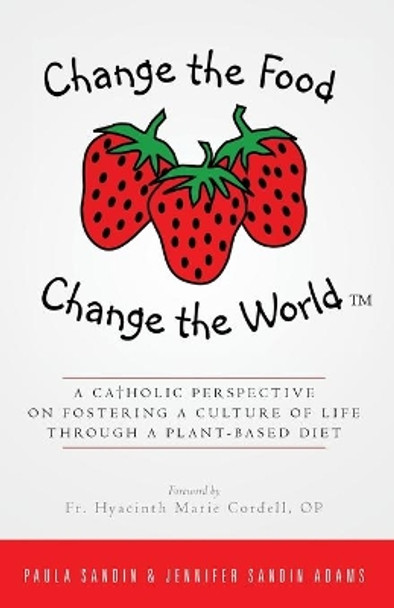 Change the Food, Change the World: A Catholic Perspective on Fostering a Culture of Life Through a Plant-Based Diet by Jennifer Sandin Adams 9781986340946