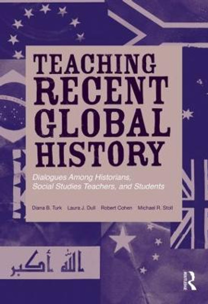 Teaching Recent Global History: Dialogues Among Historians, Social Studies Teachers and Students by Diana B. Turk