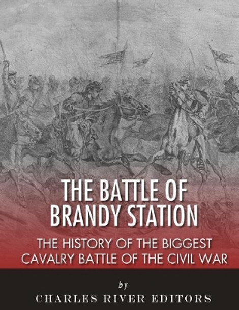 The Battle of Brandy Station: The History of the Biggest Cavalry Battle of the Civil War by Charles River Editors 9781985024625