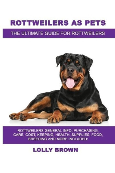 Rottweilers as Pets: Rottweilers General Info, Purchasing, Care, Cost, Keeping, Health, Supplies, Food, Breeding and More Included! the Ultimate Guide for Rottweilers by Lolly Brown 9781946286680