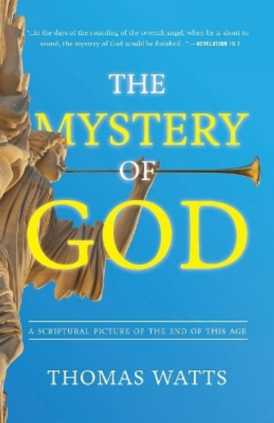 The Mystery of God: A Scriptural Picture of The End of This Age by Thomas Watts 9781946918048