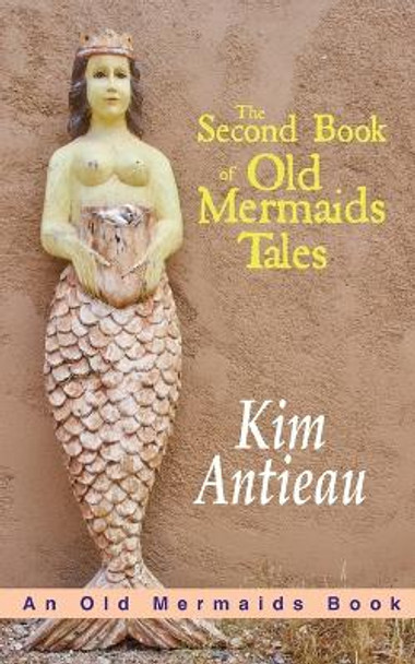 The Second Book of Old Mermaids Tales by Kim Antieau 9781949644784