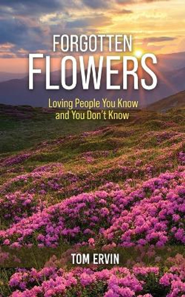 Forgotten Flowers: Loving People You Know and You Don't Know by Tom Ervin 9781958554630