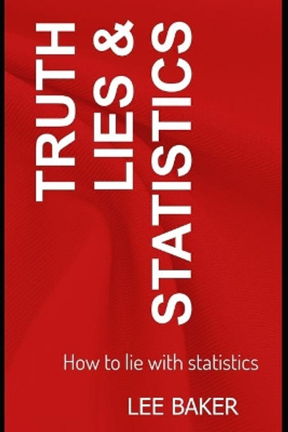 Truth, Lies & Statistics: How to Lie with Statistics by Lee Baker 9781973471028