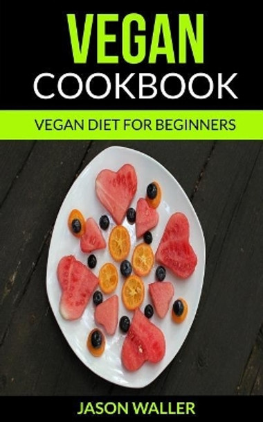 Vegan Cookbook: Vegan Diet For Beginners by Jason C Waller 9781974323784
