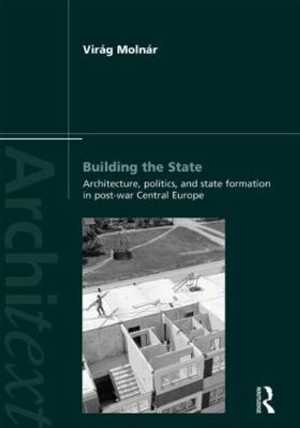 Building the State: Architecture, Politics, and State Formation in Postwar Central Europe by Virag Molnar