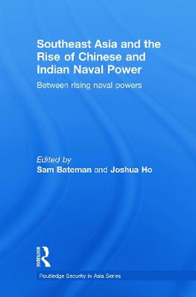Southeast Asia and the Rise of Chinese and Indian Naval Power: Between Rising Naval Powers by Sam Bateman