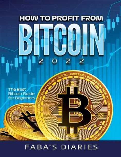 How to Profit from Bitcoin 2022: The Best Bitcoin Guide for Beginners by Faba's Diaries 9781803348025