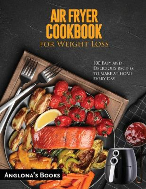 AIR FRYER COOKBOOK for Weight Loss: 100 Easy and Delicious recipes to make at home every day by Anglona's Books 9781803349329