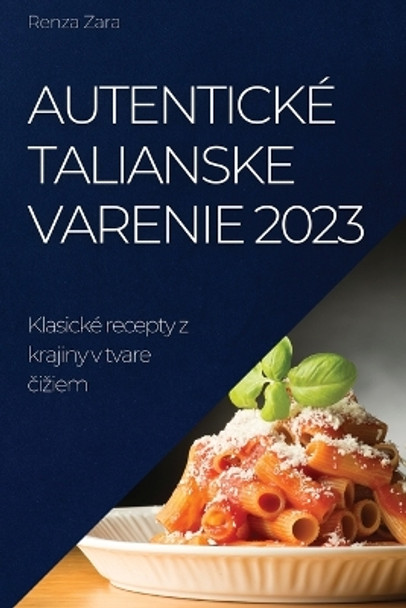 Autentické talianske varenie 2023: Klasické recepty z krajiny v tvare &#269;iziem by Renza Zara 9781837524525