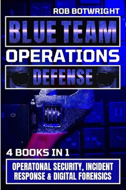 Blue Team Operations: Operatonal Security, Incident Response & Digital Forensics by Rob Botwright 9781839385612