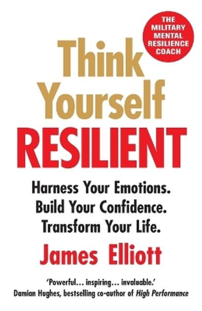 Think Yourself Resilient: Harness Your Emotions. Build Your Confidence. Transform Your Life. by James Elliott 9781803146072