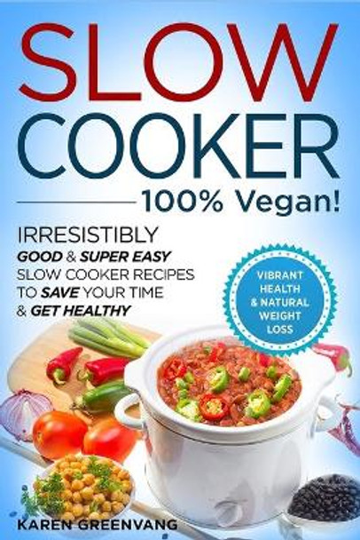 Slow Cooker - 100% VEGAN! - Irresistibly Good & Super Easy Slow Cooker Recipes to Save Your Time & Get Healthy by Karen Greenvang 9781913857721