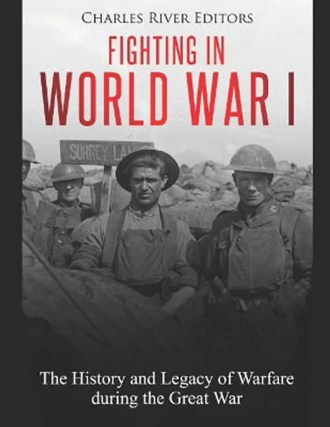 Fighting in World War I: The History and Legacy of Warfare During the Great War by Charles River Editors 9781798749586