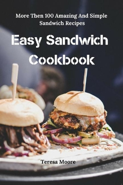 Easy Sandwich Cookbook: More Then 100 Amazing and Simple Sandwich Recipes by Teresa Moore 9781799132950