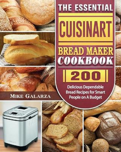 The Essential Cuisinart Bread Maker Cookbook: 200 Delicious Dependable Bread Recipes for Smart People on A Budget by Mike Galarza 9781801661522