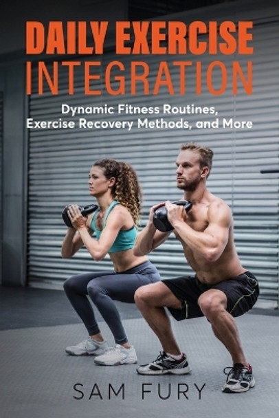 Daily Exercise Integration: Dynamic Fitness Routines, Exercise Recovery Methods, and More by Sam Fury 9781922649942