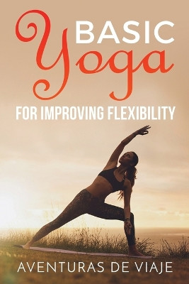 Basic Yoga for Improving Flexibility: Yoga Flexibility and Strength Sequences by Aventuras de Viaje 9781925979374