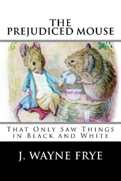 The Prejudiced Mouse That Only Saw Things in Black and White by Wayne Frye 9781928183143