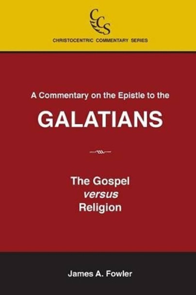 A Commentary on the Epistle to the Galatians: The Gospel Versus Religion by James A Fowler 9781929541102
