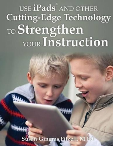 Use iPads and Other Cutting-Edge Technology to Strengthen Your Instruction by Susan Gingras Fitzell M Ed 9781932995251