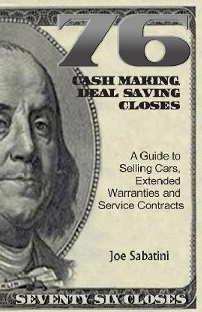 76 Cash Making, Deal Saving Closes: A Guide to Selling Cars, Extended Warranties and Service Contracts by Joe Sabatini 9781942489283