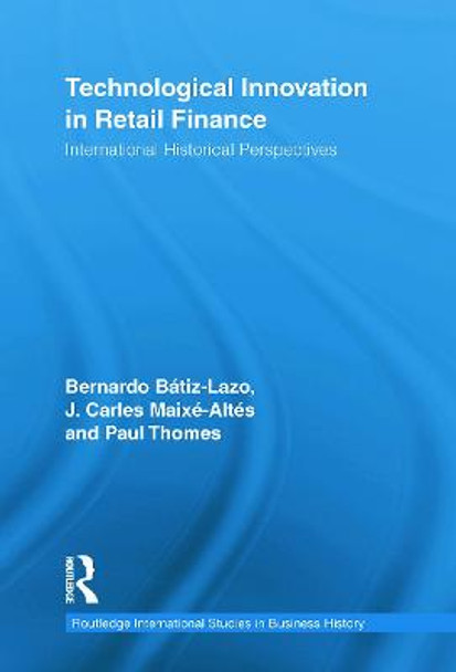 Technological Innovation in Retail Finance: International Historical Perspectives by Bernardo Batiz-Lazo