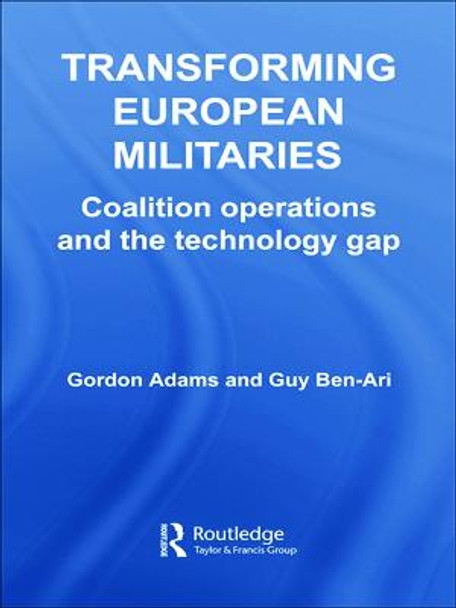 Transforming European Militaries: Coalition Operations and the Technology Gap by Gordon Adams