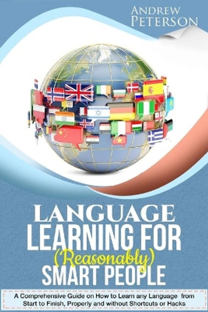 Language Learning for (Reasonably) Smart People: A Comprehensive Guide on how to Learn any Language from Start to Finish, without Shortcuts or Hacks by Andrew Peterson 9781721185924