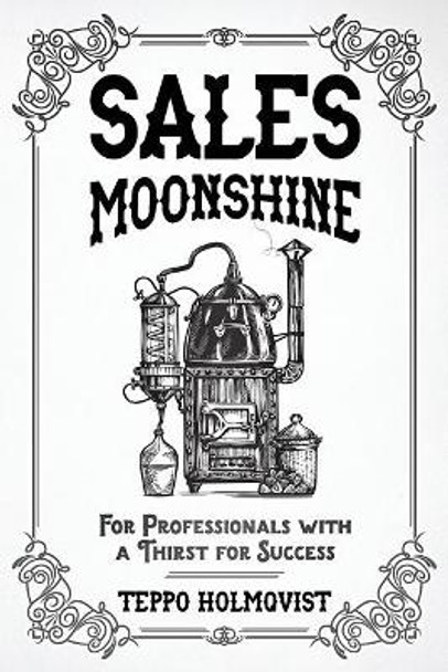 Sales Moonshine: For Professionals with a Thirst for Success by Teppo Holmqvist 9781729564035