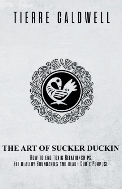 The Art of Sucker Duckin: The Key to Relationships Boundaries and Purpose by Tierre D Caldwell 9781734397901