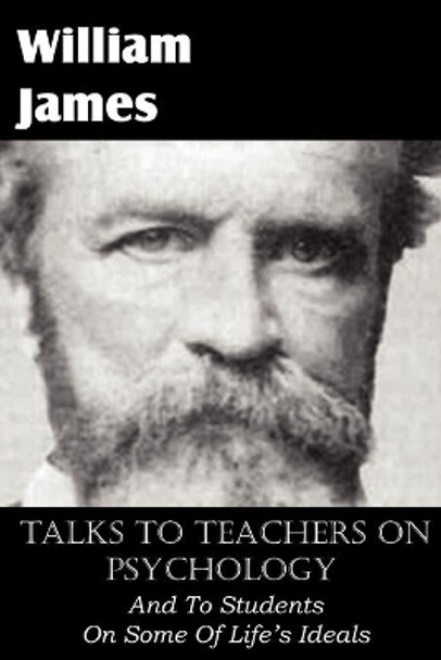 Talks To Teachers On Psychology, And To Students On Some Of Life's Ideals by Dr William James 9781612035086