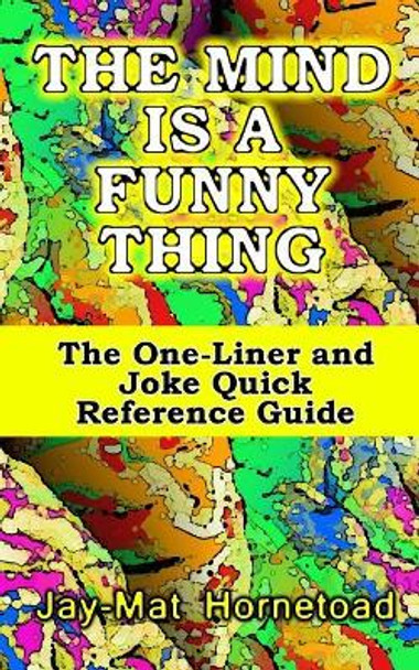 The Mind Is a Funny Thing: The One-Liner and Joke Quick Reference Guide by Jay-Mat Hornetoad 9781724673787