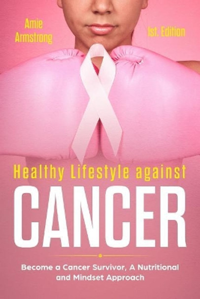 Healthy Lifestile Against Cancer 1st. Edition: Become a Cancer Survivor, a Nutritional and Mindset Approach by Alan Adrian Delfin Cota 9781729257890