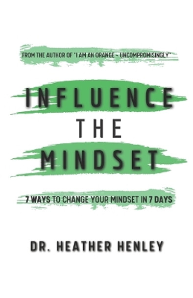 Influence the Mindset: 7 ways to change your mindset in 7 days by Heather Henley 9781737159926