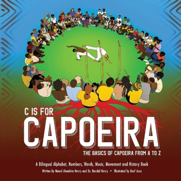 C is for Capoeira: The Basics of Capoeira from A to Z by Randal Henry 9781736188880