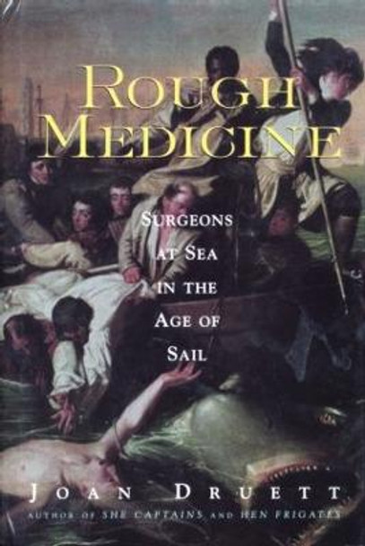 Rough Medicine: Surgeons at Sea in the Age of Sail by Joan Druett