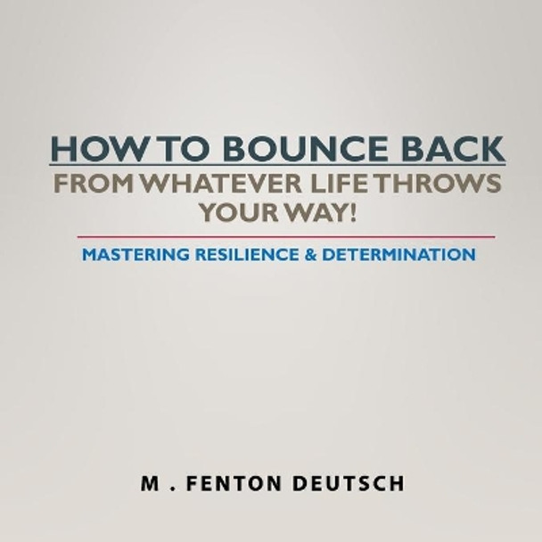 How to Bounce Back from Whatever Life Throws Your Way!: Mastering Resilience & Determination by Mitchell Deutsch 9781660823048