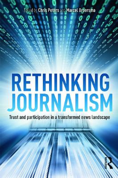 Rethinking Journalism: Trust and Participation in a Transformed News Landscape by Chris Peters