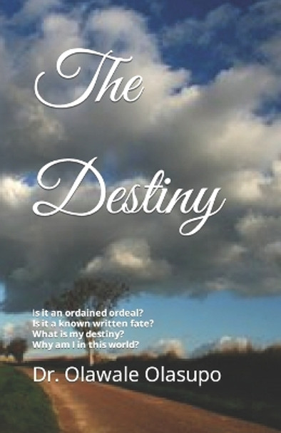 The Destiny: Is it an ordained ordeal? Is it a known written fate? Does it really exist? What is my destiny? by Olawale T Olasupo 9781677719051