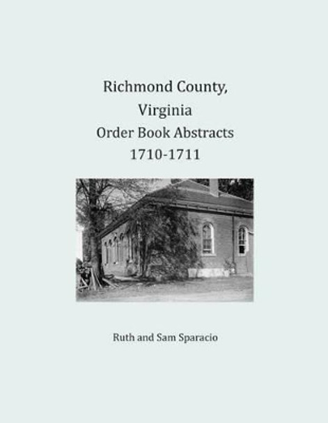 Richmond County, Virginia Order Book Abstracts 1710-1711 by Ruth Sparacio 9781680343236