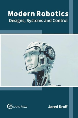 Modern Robotics: Designs, Systems and Control by Jared Kroff 9781682856765