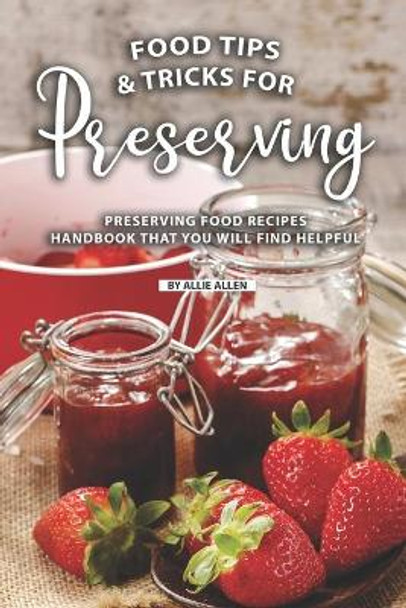 Tips and Tricks for Preserving Food: Preserving Food Recipes Handbook That You Will Find Helpful by Allie Allen 9781690897781