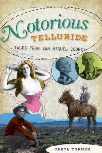 Notorious Telluride: Wicked Tales from San Miguel County by Carol Turner 9781609490867