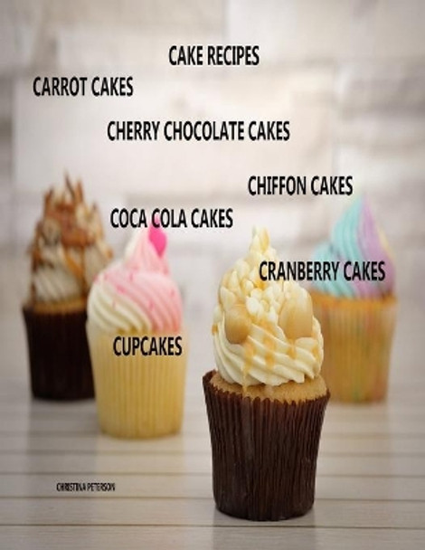 Cake Recipes, Carrot Cakes, Cherry Chocolate Cakes, Chiffon Cakes, Coca Cola Cakes, Cranberry Cakes, Cupcakes: 31 Different Titles, Delicious Desserts by Christina Peterson 9781690883944