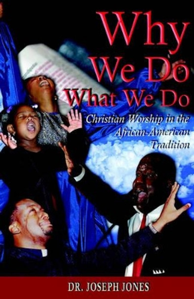 Why We Do What We Do: Christian Worship in the African American Tradition by Joseph Jones 9781589423091