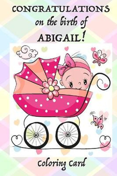 CONGRATULATIONS on the birth of ABIGAIL! (Coloring Card): (Personalized Card/Gift) Personal Inspirational Messages, Adult Coloring! by Florabella Publishing 9781717577047